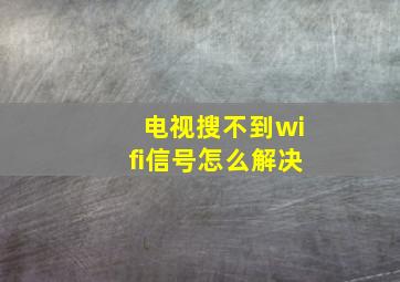 电视搜不到wifi信号怎么解决