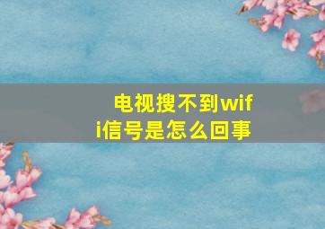 电视搜不到wifi信号是怎么回事