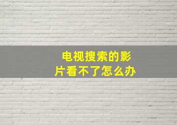 电视搜索的影片看不了怎么办