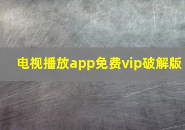 电视播放app免费vip破解版