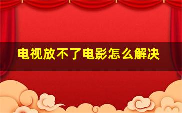 电视放不了电影怎么解决