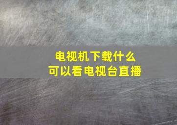 电视机下载什么可以看电视台直播