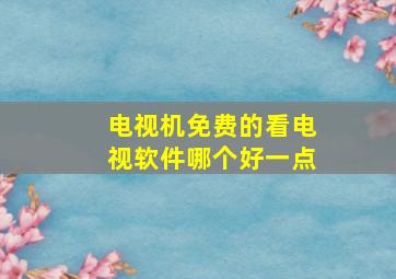 电视机免费的看电视软件哪个好一点