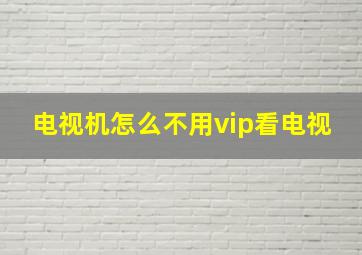 电视机怎么不用vip看电视