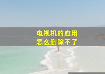 电视机的应用怎么删除不了