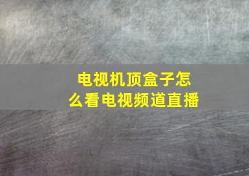 电视机顶盒子怎么看电视频道直播