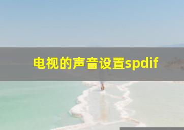 电视的声音设置spdif