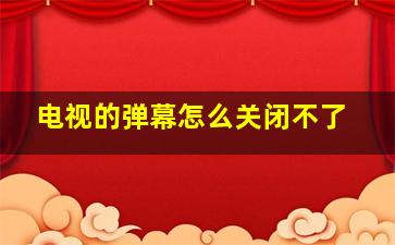 电视的弹幕怎么关闭不了