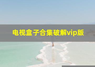 电视盒子合集破解vip版