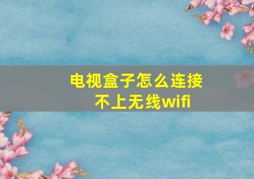 电视盒子怎么连接不上无线wifi