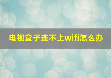 电视盒子连不上wifi怎么办