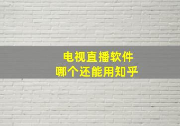 电视直播软件哪个还能用知乎