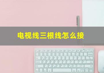 电视线三根线怎么接