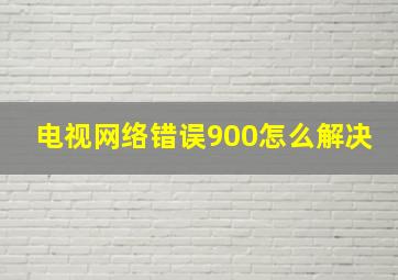 电视网络错误900怎么解决