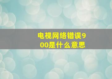 电视网络错误900是什么意思