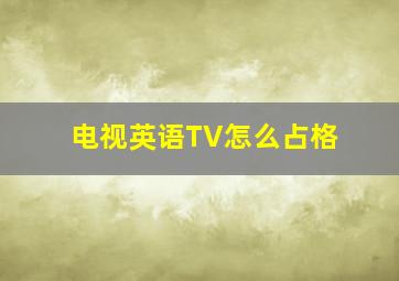 电视英语TV怎么占格