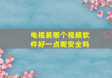 电视装哪个视频软件好一点呢安全吗