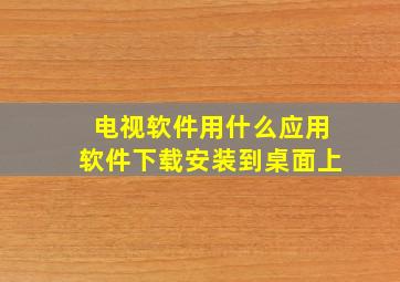 电视软件用什么应用软件下载安装到桌面上