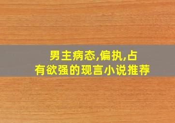 男主病态,偏执,占有欲强的现言小说推荐