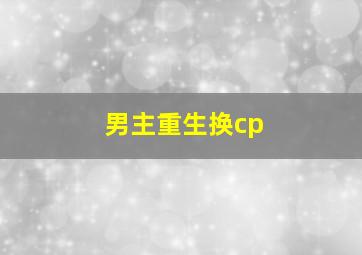 男主重生换cp