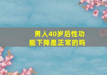 男人40岁后性功能下降是正常的吗