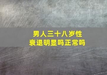 男人三十八岁性衰退明显吗正常吗