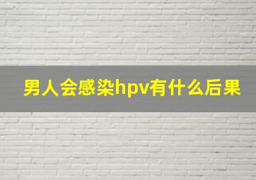 男人会感染hpv有什么后果