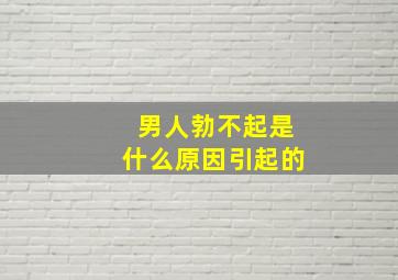 男人勃不起是什么原因引起的