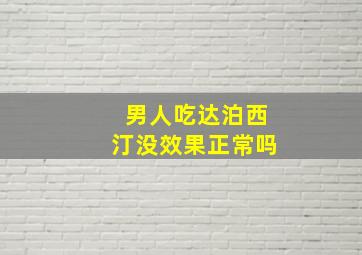 男人吃达泊西汀没效果正常吗