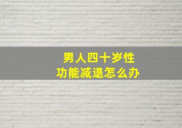 男人四十岁性功能减退怎么办