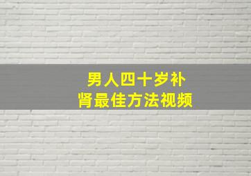 男人四十岁补肾最佳方法视频