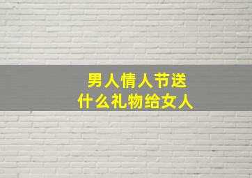 男人情人节送什么礼物给女人