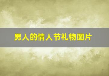 男人的情人节礼物图片