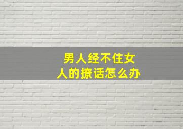 男人经不住女人的撩话怎么办