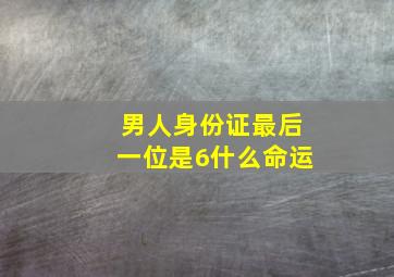 男人身份证最后一位是6什么命运