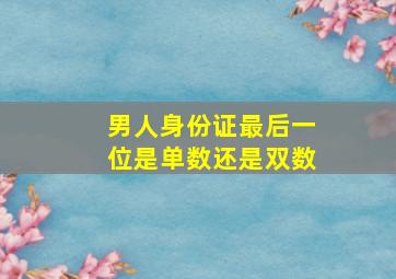 男人身份证最后一位是单数还是双数