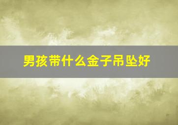 男孩带什么金子吊坠好