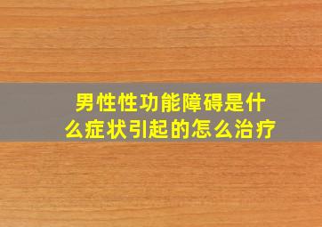 男性性功能障碍是什么症状引起的怎么治疗