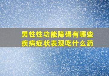 男性性功能障碍有哪些疾病症状表现吃什么药