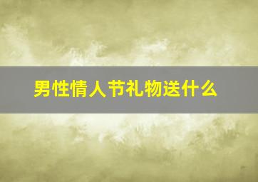 男性情人节礼物送什么