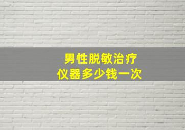 男性脱敏治疗仪器多少钱一次