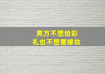 男方不想给彩礼也不想要嫁妆