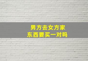 男方去女方家东西要买一对吗