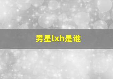 男星lxh是谁