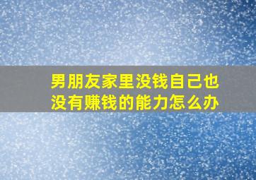 男朋友家里没钱自己也没有赚钱的能力怎么办