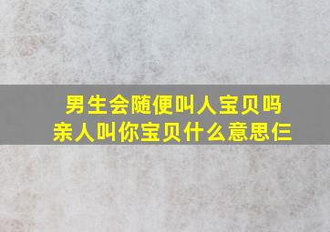 男生会随便叫人宝贝吗亲人叫你宝贝什么意思仨