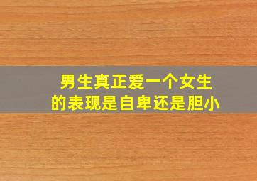 男生真正爱一个女生的表现是自卑还是胆小