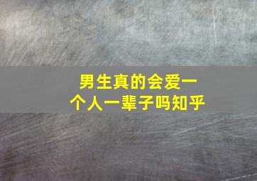 男生真的会爱一个人一辈子吗知乎