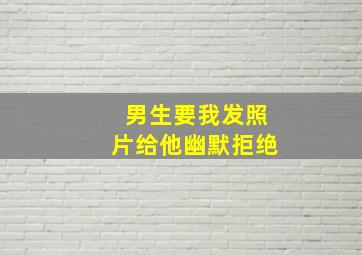 男生要我发照片给他幽默拒绝