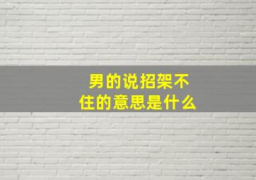 男的说招架不住的意思是什么